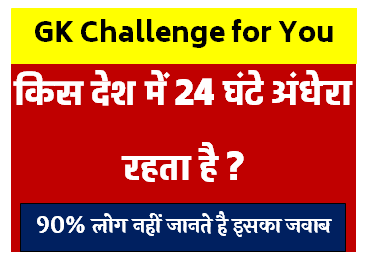 GK Challenge For You : किस देश में 24 घंटे अंधेरा रहता है ?